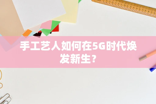 手工艺人如何在5G时代焕发新生？