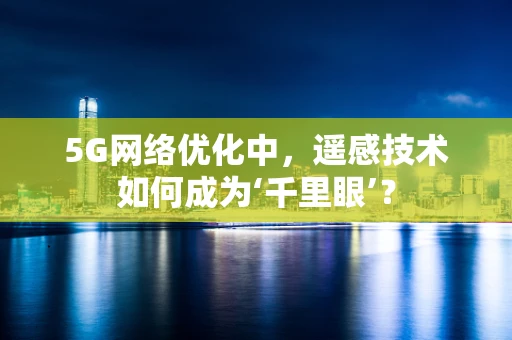5G网络优化中，遥感技术如何成为‘千里眼’？