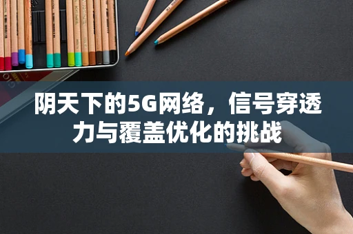 阴天下的5G网络，信号穿透力与覆盖优化的挑战