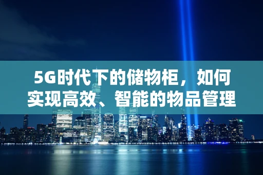 5G时代下的储物柜，如何实现高效、智能的物品管理？