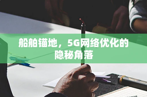 船舶锚地，5G网络优化的隐秘角落