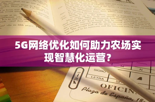 5G网络优化如何助力农场实现智慧化运营？