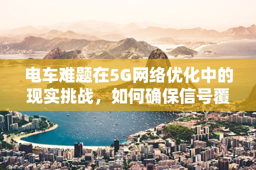 电车难题在5G网络优化中的现实挑战，如何确保信号覆盖与能效的平衡？