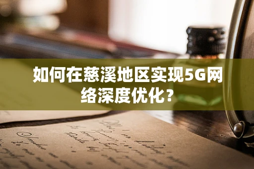 如何在慈溪地区实现5G网络深度优化？