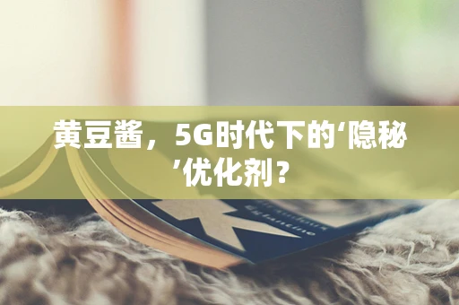 黄豆酱，5G时代下的‘隐秘’优化剂？