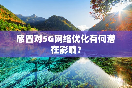 感冒对5G网络优化有何潜在影响？