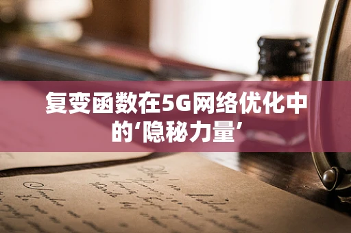 复变函数在5G网络优化中的‘隐秘力量’