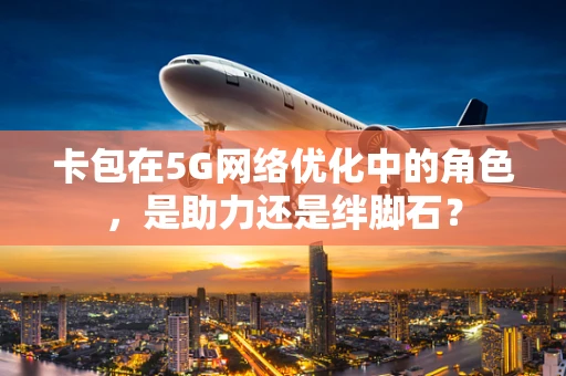 卡包在5G网络优化中的角色，是助力还是绊脚石？