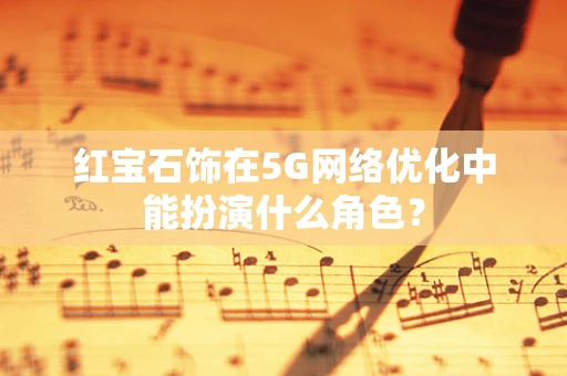 红宝石饰在5G网络优化中能扮演什么角色？