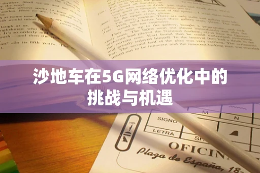 沙地车在5G网络优化中的挑战与机遇