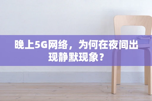 晚上5G网络，为何在夜间出现静默现象？