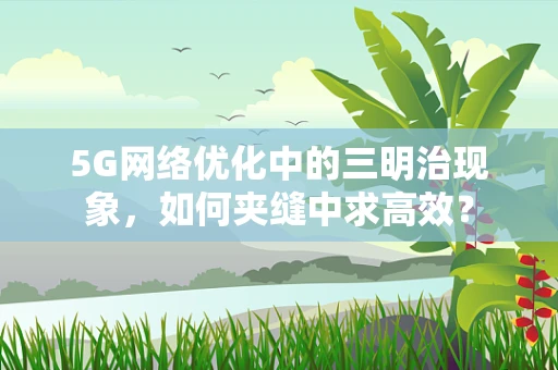 5G网络优化中的三明治现象，如何夹缝中求高效？