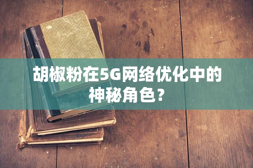 胡椒粉在5G网络优化中的神秘角色？