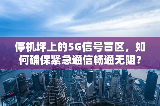 停机坪上的5G信号盲区，如何确保紧急通信畅通无阻？
