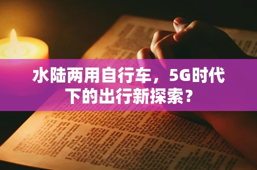 水陆两用自行车，5G时代下的出行新探索？