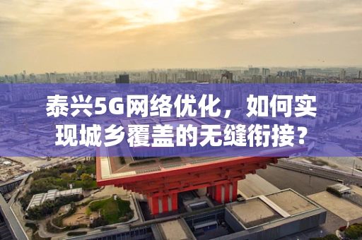 泰兴5G网络优化，如何实现城乡覆盖的无缝衔接？