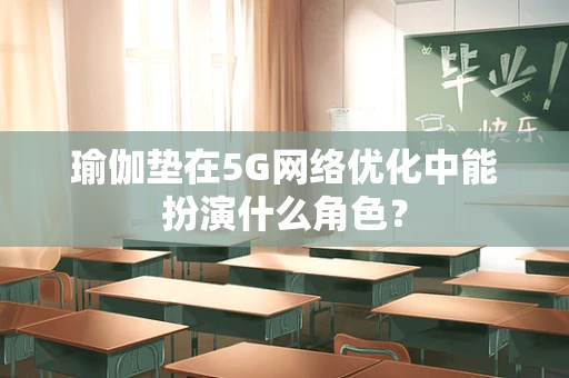 瑜伽垫在5G网络优化中能扮演什么角色？