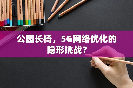 公园长椅，5G网络优化的隐形挑战？