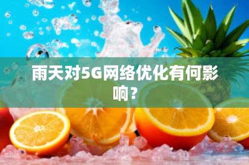 雨天对5G网络优化有何影响？