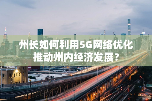 州长如何利用5G网络优化推动州内经济发展？