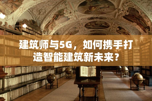 建筑师与5G，如何携手打造智能建筑新未来？
