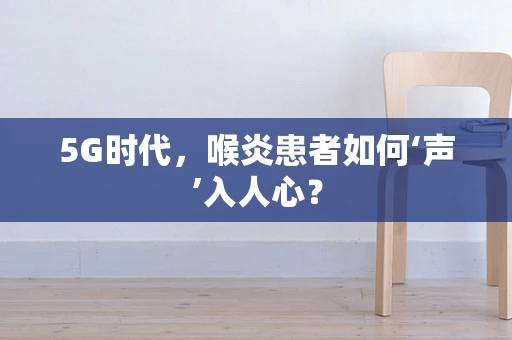 5G时代，喉炎患者如何‘声’入人心？