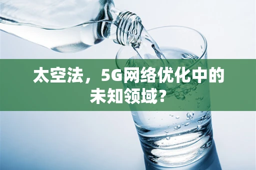 太空法，5G网络优化中的未知领域？