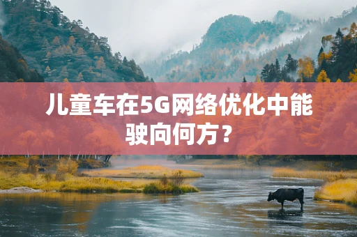 儿童车在5G网络优化中能驶向何方？