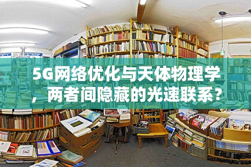 5G网络优化与天体物理学，两者间隐藏的光速联系？