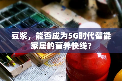 豆浆，能否成为5G时代智能家居的营养快线？