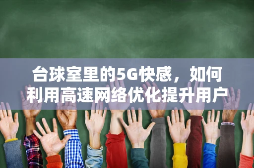 台球室里的5G快感，如何利用高速网络优化提升用户体验？