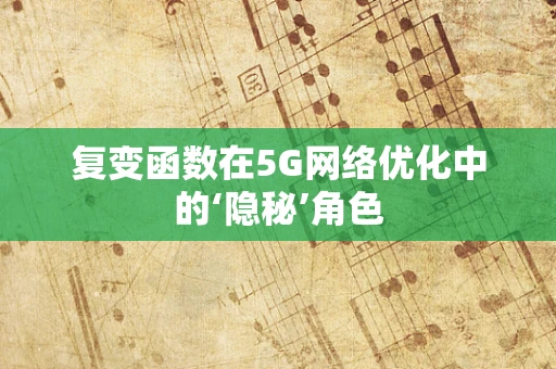复变函数在5G网络优化中的‘隐秘’角色