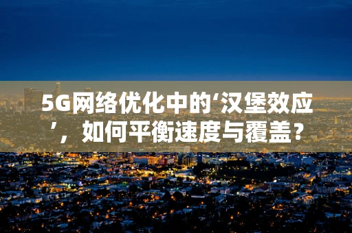 5G网络优化中的‘汉堡效应’，如何平衡速度与覆盖？
