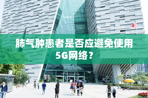 肺气肿患者是否应避免使用5G网络？