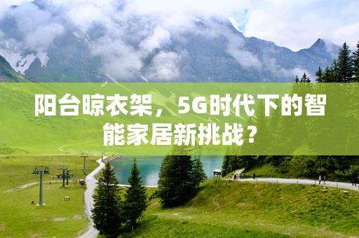阳台晾衣架，5G时代下的智能家居新挑战？