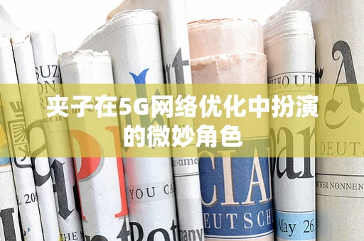 夹子在5G网络优化中扮演的微妙角色