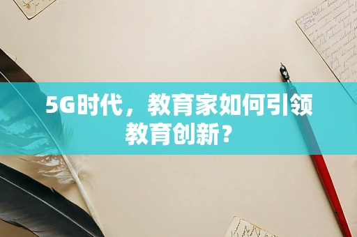 5G时代，教育家如何引领教育创新？