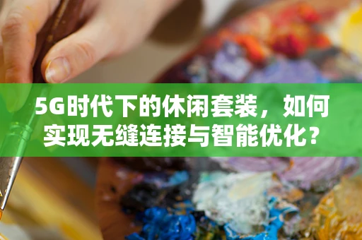 5G时代下的休闲套装，如何实现无缝连接与智能优化？