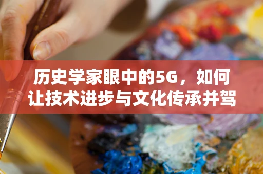历史学家眼中的5G，如何让技术进步与文化传承并驾齐驱？