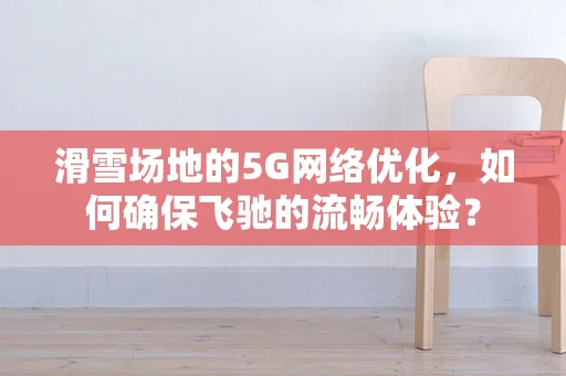 滑雪场地的5G网络优化，如何确保飞驰的流畅体验？