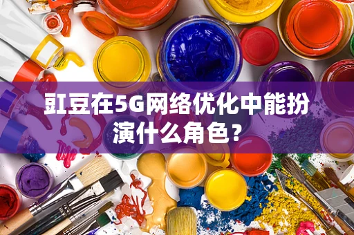 豇豆在5G网络优化中能扮演什么角色？