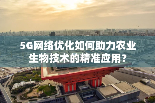 5G网络优化如何助力农业生物技术的精准应用？