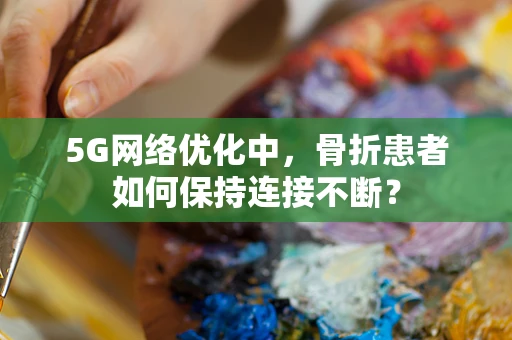 5G网络优化中，骨折患者如何保持连接不断？