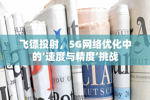 飞镖投射，5G网络优化中的‘速度与精度’挑战