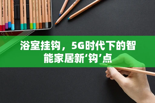 浴室挂钩，5G时代下的智能家居新‘钩’点
