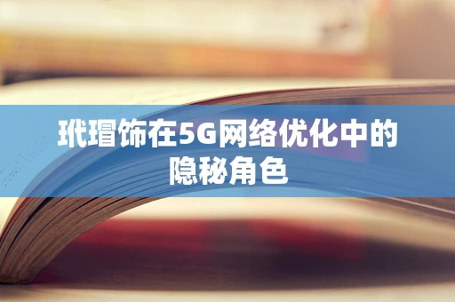 玳瑁饰在5G网络优化中的隐秘角色