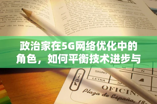政治家在5G网络优化中的角色，如何平衡技术进步与政策引导？