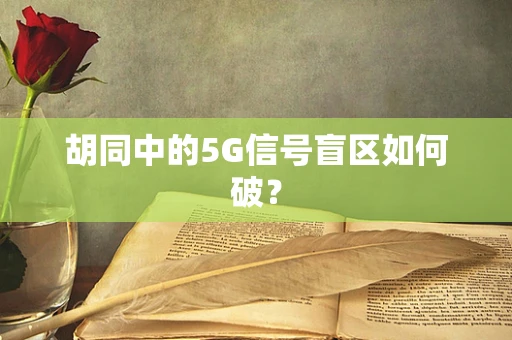 胡同中的5G信号盲区如何破？