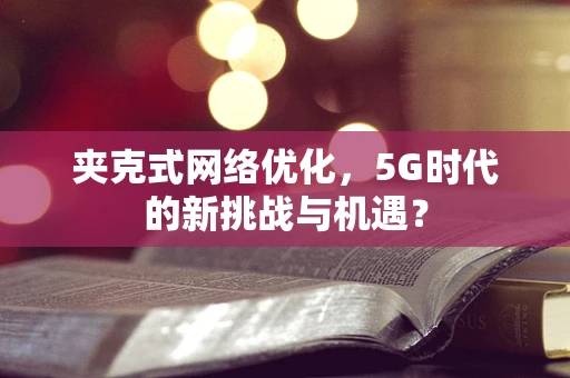 夹克式网络优化，5G时代的新挑战与机遇？