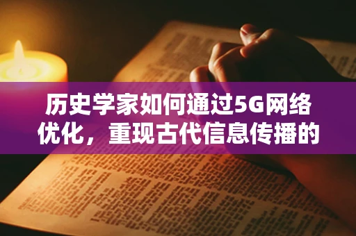 历史学家如何通过5G网络优化，重现古代信息传播的辉煌？